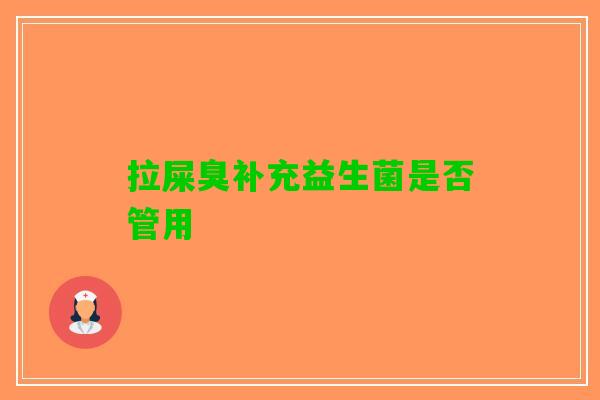 拉屎臭补充益生菌是否管用