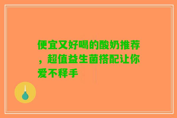 便宜又好喝的酸奶推荐，超值益生菌搭配让你爱不释手