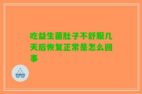 吃益生菌肚子不舒服几天后恢复正常是怎么回事