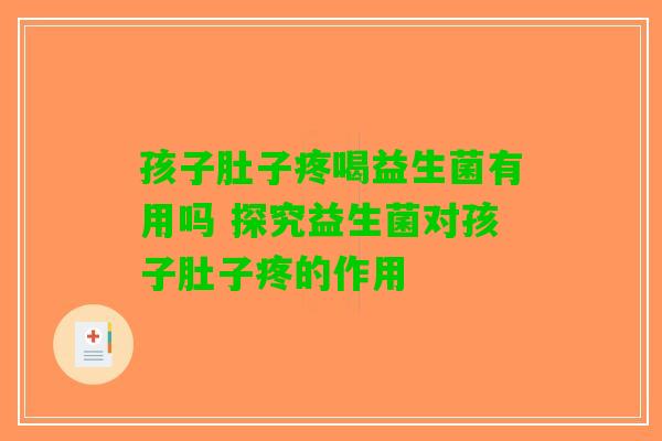 孩子肚子疼喝益生菌有用吗 探究益生菌对孩子肚子疼的作用