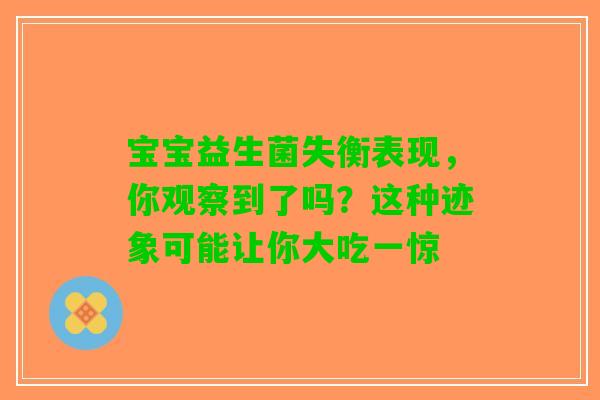 宝宝益生菌失衡表现，你观察到了吗？这种迹象可能让你大吃一惊