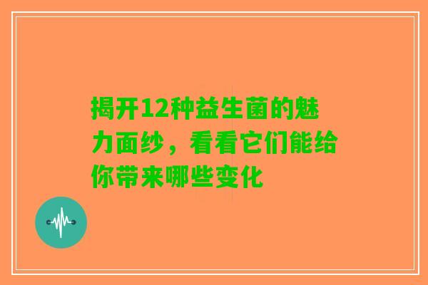 揭开12种益生菌的魅力面纱，看看它们能给你带来哪些变化