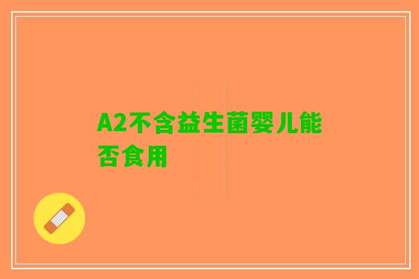 A2不含益生菌婴儿能否食用
