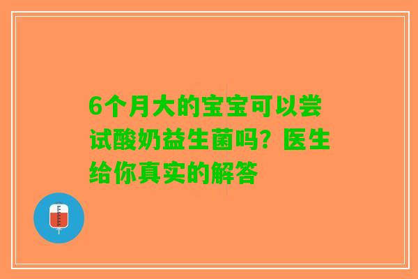 6个月大的宝宝可以尝试酸奶益生菌吗？医生给你真实的解答