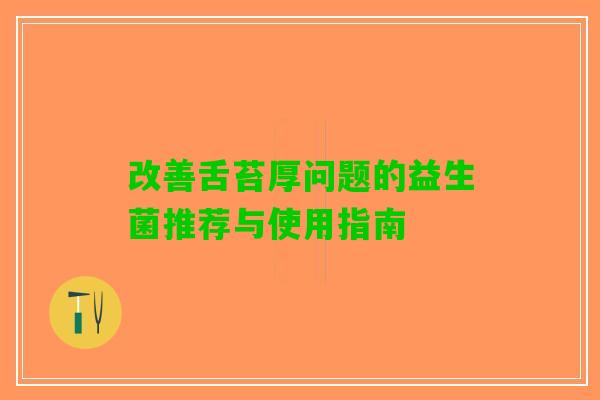 改善舌苔厚问题的益生菌推荐与使用指南