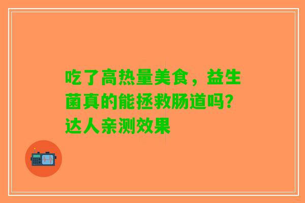 吃了高热量美食，益生菌真的能拯救肠道吗？达人亲测效果