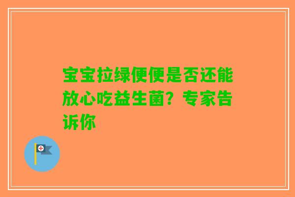 宝宝拉绿便便是否还能放心吃益生菌？专家告诉你