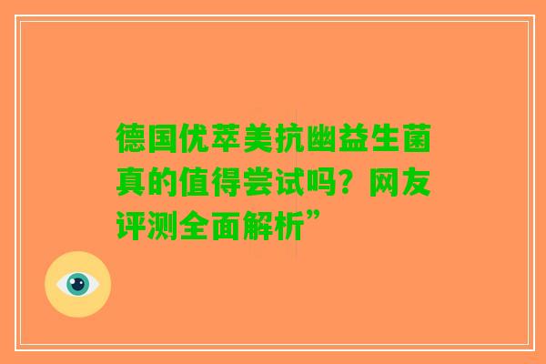 德国优萃美抗幽益生菌真的值得尝试吗？网友评测全面解析”