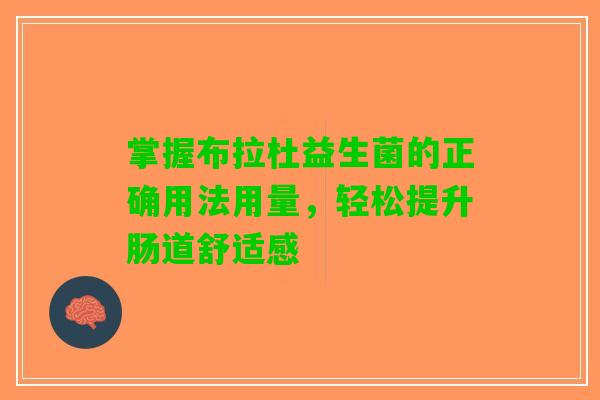 掌握布拉杜益生菌的正确用法用量，轻松提升肠道舒适感