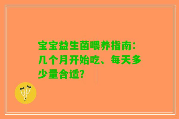 宝宝益生菌喂养指南：几个月开始吃、每天多少量合适？