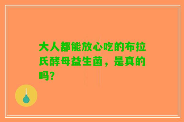 大人都能放心吃的布拉氏酵母益生菌，是真的吗？