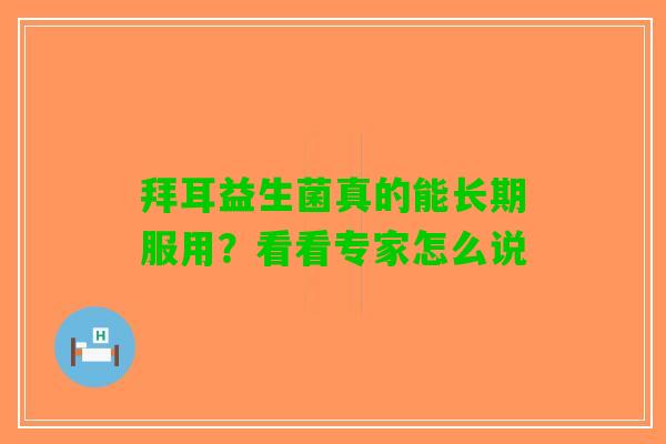 拜耳益生菌真的能长期服用?看看专家怎么说 拜耳益生菌真的能长期服用?看看专家怎么说