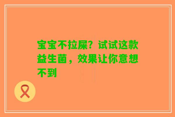 宝宝不拉屎？试试这款益生菌，效果让你意想不到