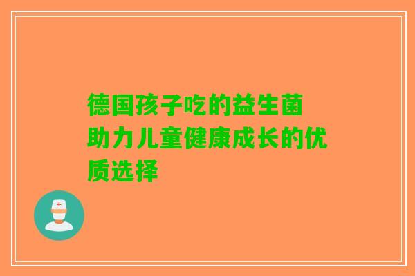 德国孩子吃的益生菌 助力儿童健康成长的优质选择
