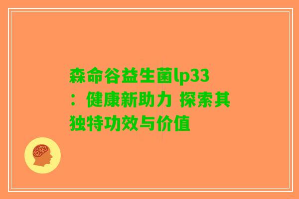 森命谷益生菌lp33：健康新助力 探索其独特功效与价值