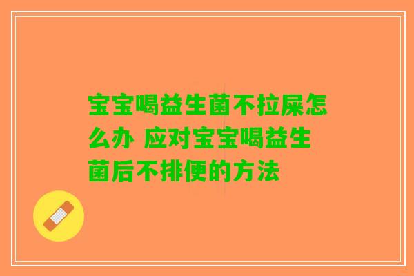 宝宝喝益生菌不拉屎怎么办 应对宝宝喝益生菌后不排便的方法