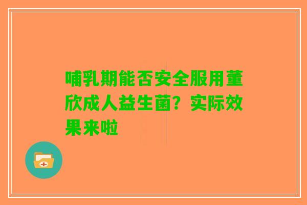 哺乳期能否安全服用董欣成人益生菌？实际效果来啦