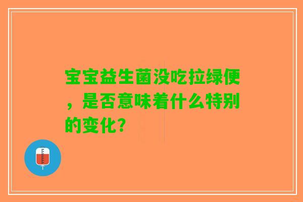宝宝益生菌没吃拉绿便，是否意味着什么特别的变化？