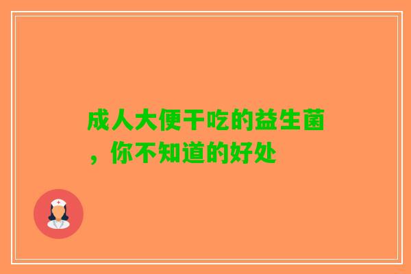 成人大便干吃的益生菌，你不知道的好处