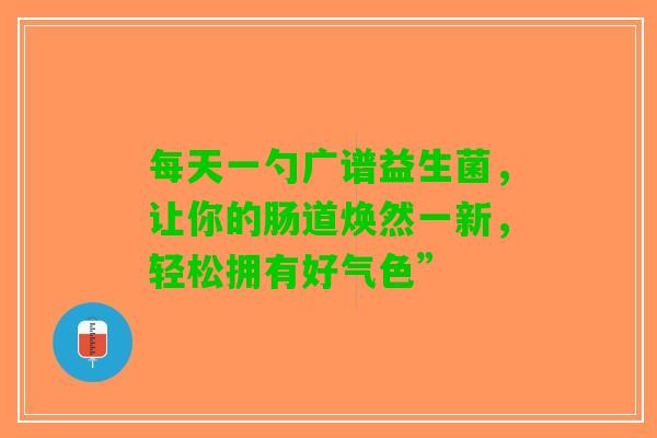 每天一勺广谱益生菌，让你的肠道焕然一新，轻松拥有好气色”