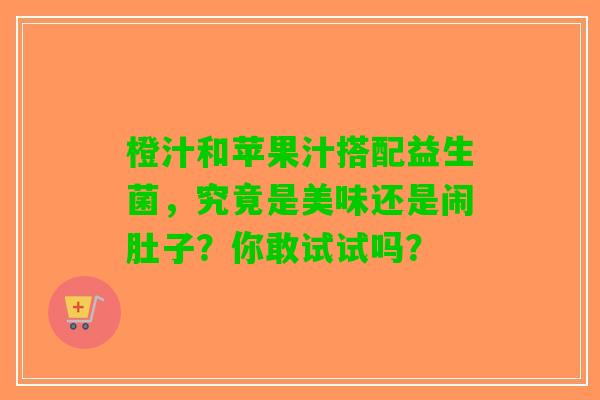 橙汁和苹果汁搭配益生菌，究竟是美味还是闹肚子？你敢试试吗？