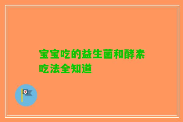 宝宝吃的益生菌和酵素吃法全知道