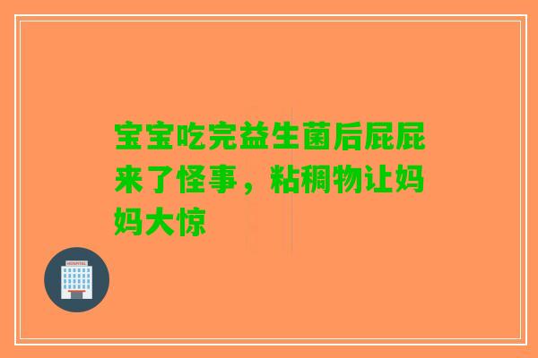 宝宝吃完益生菌后屁屁来了怪事，粘稠物让妈妈大惊