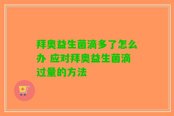拜奥益生菌滴多了怎么办 应对拜奥益生菌滴过量的方法