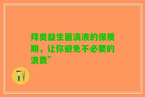 拜奥益生菌滴液的保质期，让你避免不必要的浪费”