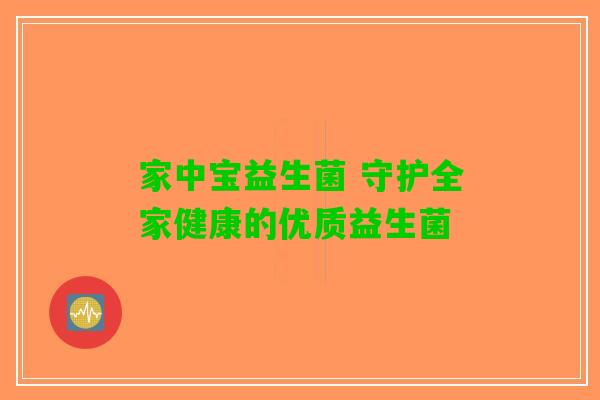 家中宝益生菌 守护全家健康的优质益生菌