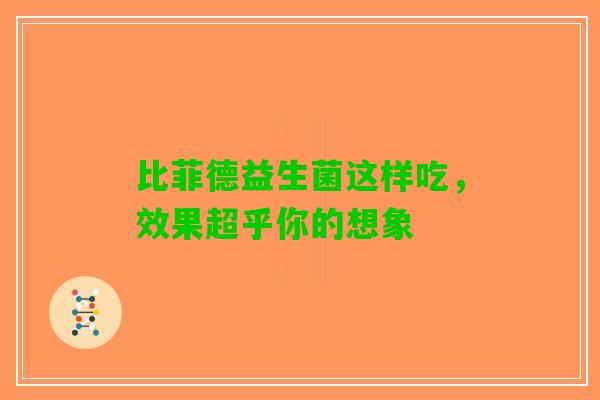 比菲德益生菌这样吃，效果超乎你的想象
