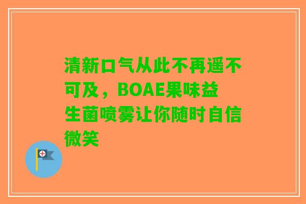 清新口气从此不再遥不可及,BOAE果味益生菌喷雾让你随时自信微笑 清新口气从此不再遥不可及,BOAE果味益生菌喷雾让你随时自信微笑
