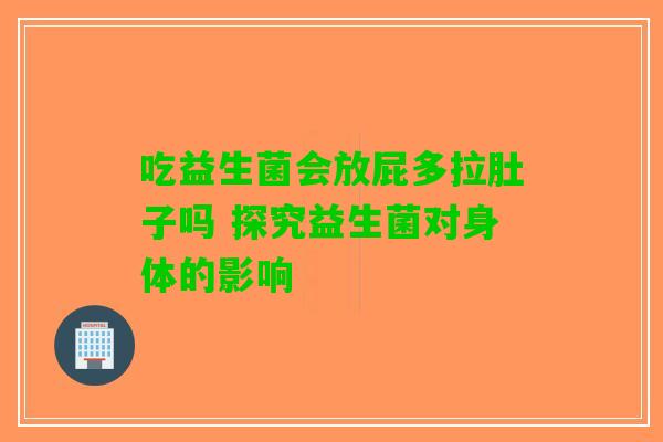 吃益生菌会放屁多拉肚子吗 探究益生菌对身体的影响