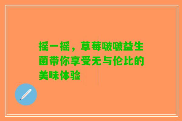 摇一摇，草莓啵啵益生菌带你享受无与伦比的美味体验