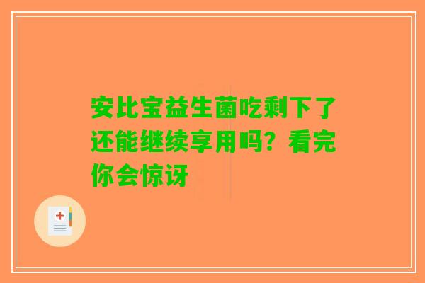 安比宝益生菌吃剩下了还能继续享用吗？看完你会惊讶