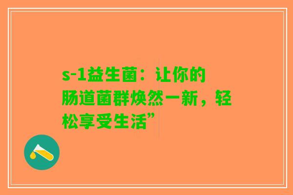 s-1益生菌：让你的肠道菌群焕然一新，轻松享受生活”