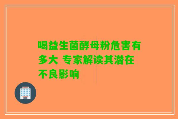 喝益生菌酵母粉危害有多大 专家解读其潜在不良影响