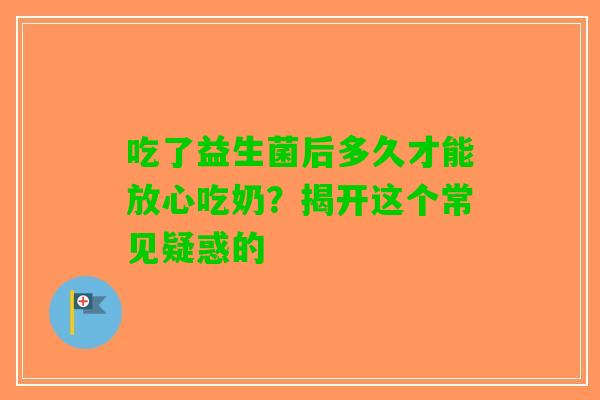 吃了益生菌后多久才能放心吃奶？揭开这个常见疑惑的