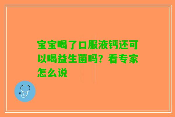 宝宝喝了口服液钙还可以喝益生菌吗？看专家怎么说