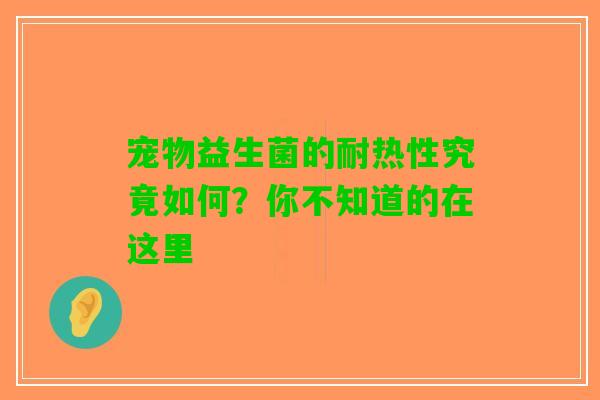 宠物益生菌的耐热性究竟如何？你不知道的在这里
