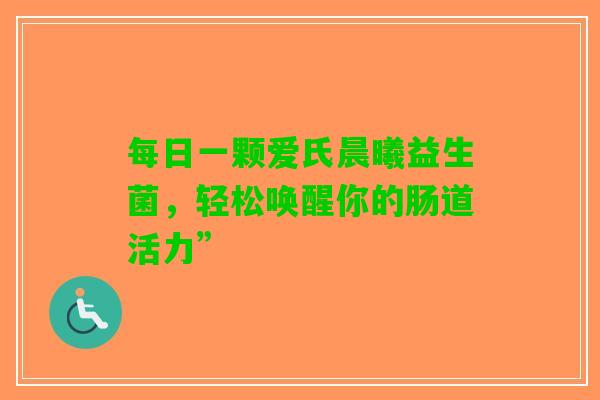 每日一颗爱氏晨曦益生菌，轻松唤醒你的肠道活力”