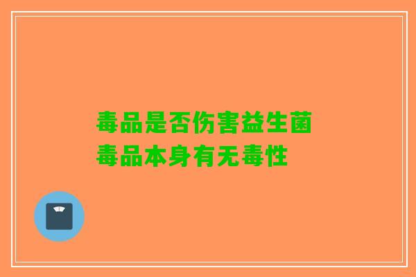 毒品是否伤害益生菌 毒品本身有无毒性 毒品是否伤害益生菌 毒品本身有无毒性