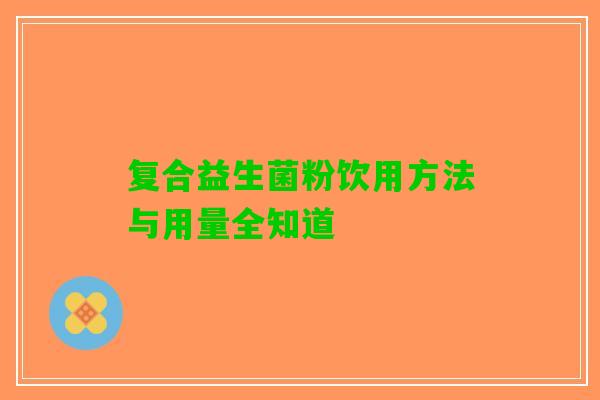 复合益生菌粉饮用方法与用量全知道