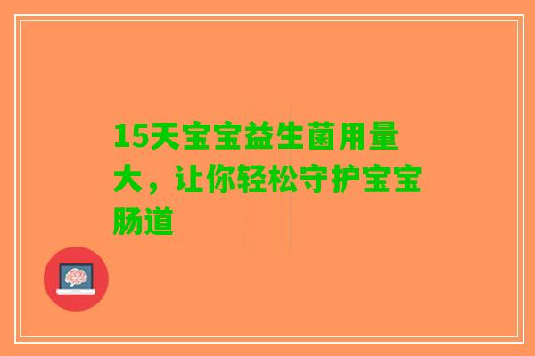 15天宝宝益生菌用量大，让你轻松守护宝宝肠道