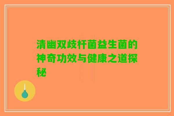 清幽双歧杆菌益生菌的神奇功效与健康之道探秘