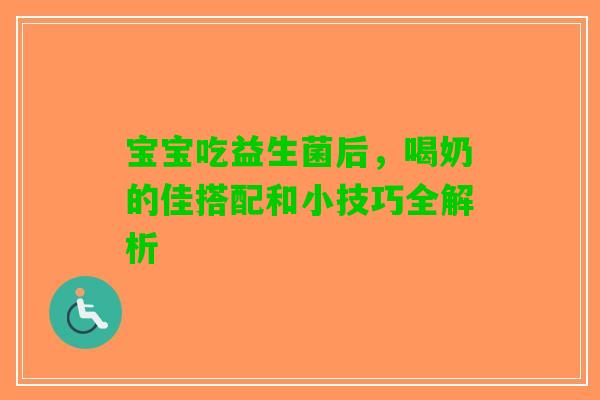 宝宝吃益生菌后，喝奶的佳搭配和小技巧全解析