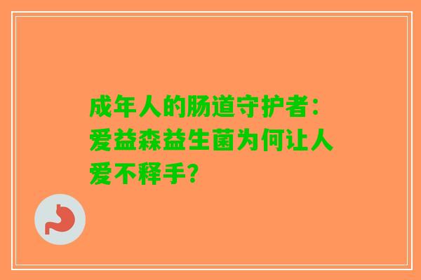 成年人的肠道守护者：爱益森益生菌为何让人爱不释手？