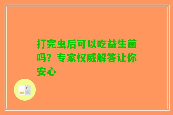 打完虫后可以吃益生菌吗?专家权威解答让你安心 打完虫后可以吃益生菌吗?专家权威解答让你安心