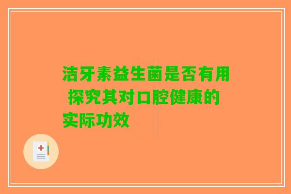 洁牙素益生菌是否有用 探究其对口腔健康的实际功效