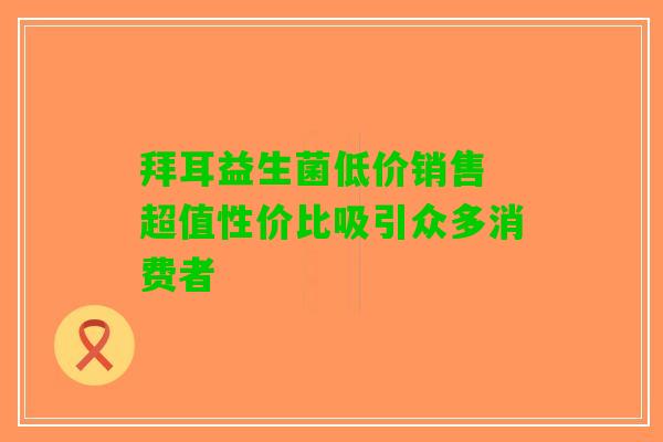 拜耳益生菌低价销售 超值性价比吸引众多消费者